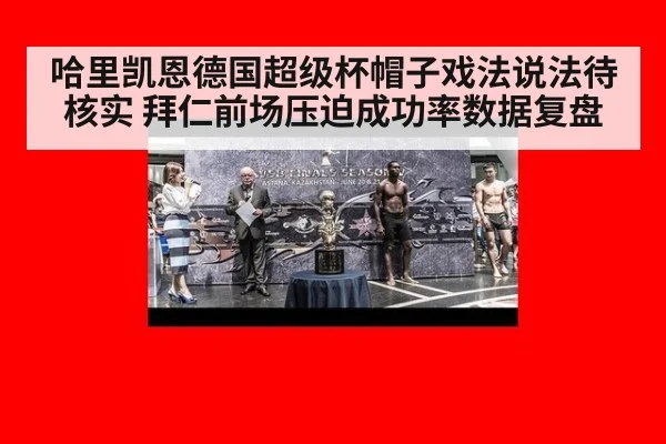 哈里凯恩德国超级杯帽子戏法说法待核实 拜仁前场压迫成功率数据复盘