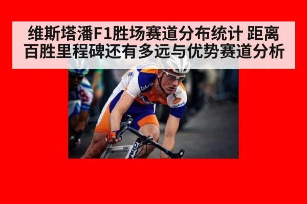 维斯塔潘F1胜场赛道分布统计 距离百胜里程碑还有多远与优势赛道分析